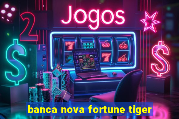 banca nova fortune tiger